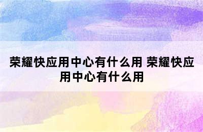 荣耀快应用中心有什么用 荣耀快应用中心有什么用